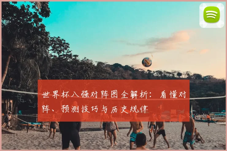 世界杯八强对阵图全解析：看懂对阵、预测技巧与历史规律