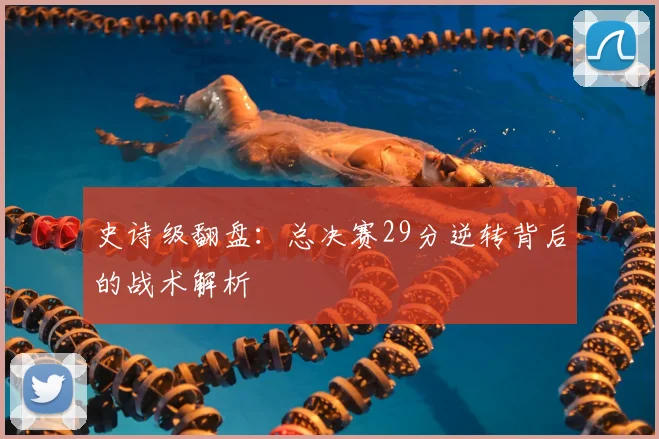 史诗级翻盘：总决赛29分逆转背后的战术解析