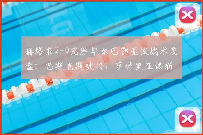 赫塔菲2-0完胜毕尔巴鄂竞技战术复盘：巴斯克斯破门，萨特里亚诺斩获首球，详解积分榜影响